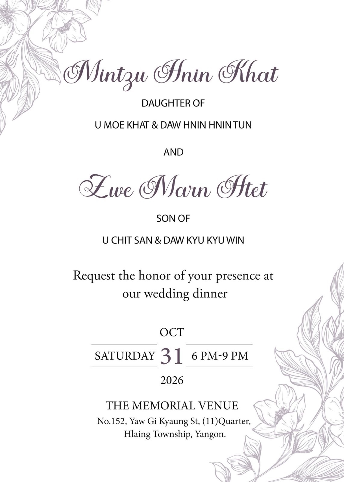 Wedding invitation. Mintzu Hnin Khat, daughter of U Moe Khat and Daw Hnin Hnin Tun, and Zwe Marn Htet, son of U Chit San and Daw Kyu Kyu Win, request the honor of your presence at our wedding dinner on Saturday, 31 October 2026, from 6 PM to 9 PM, at The Memorial Venue, No. 152, Yaw Gi Kyaung Street, (11) Quarter, Hlaing Township, Yangon.